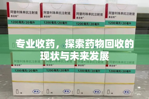 宿迁专业收药，探索药物回收的现状与未来发展