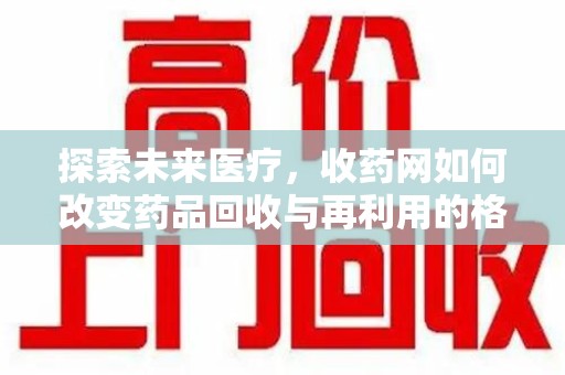 宿迁探索未来医疗，收药网如何改变药品回收与再利用的格局