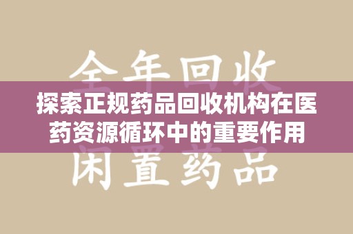 宿迁探索正规药品回收机构在医药资源循环中的重要作用