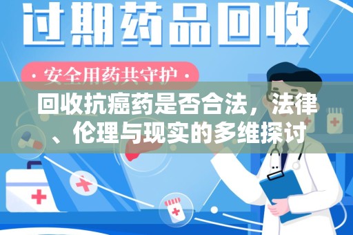 宿迁回收抗癌药是否合法，法律、伦理与现实的多维探讨
