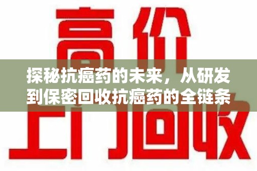 宿迁探秘抗癌药的未来，从研发到保密回收抗癌药的全链条革新