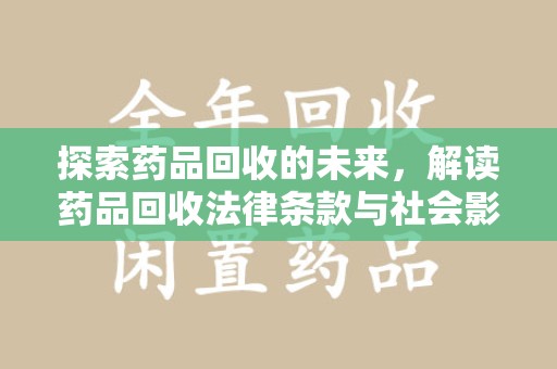 宿迁探索药品回收的未来，解读药品回收法律条款与社会影响