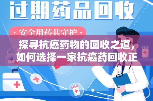 宿迁探寻抗癌药物的回收之道，如何选择一家抗癌药回收正规公司？