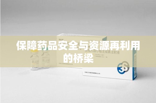 宿迁保障药品安全与资源再利用的桥梁