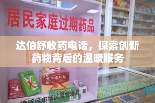 宿迁达伯舒收药电话，探索创新药物背后的温暖服务