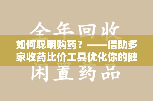 宿迁如何聪明购药？——借助多家收药比价工具优化你的健康支出
