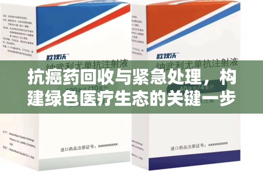宿迁抗癌药回收与紧急处理，构建绿色医疗生态的关键一步