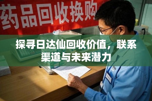 宿迁探寻日达仙回收价值，联系渠道与未来潜力