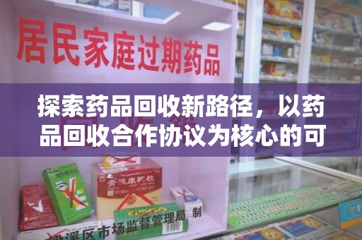 宿迁探索药品回收新路径，以药品回收合作协议为核心的可持续发展之道