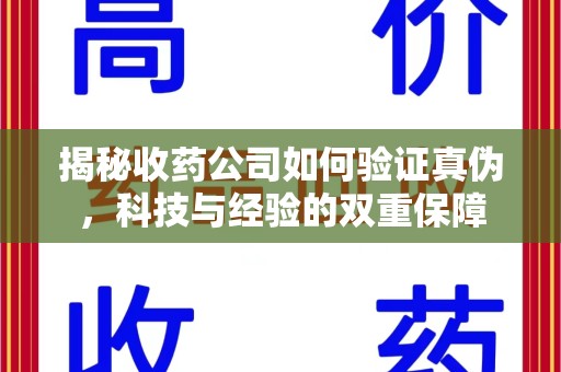 宿迁揭秘收药公司如何验证真伪，科技与经验的双重保障