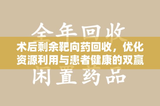宿迁术后剩余靶向药回收，优化资源利用与患者健康的双赢策略