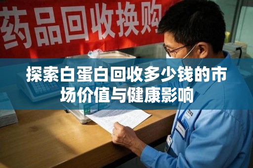 宿迁探索白蛋白回收多少钱的市场价值与健康影响