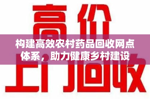 宿迁构建高效农村药品回收网点体系，助力健康乡村建设