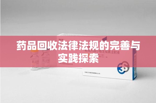 宿迁药品回收法律法规的完善与实践探索