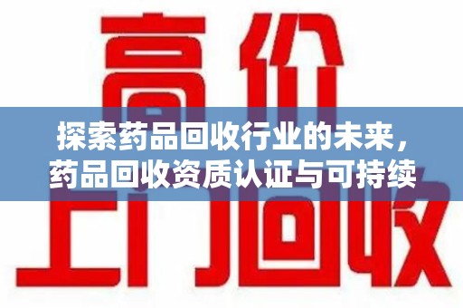 宿迁探索药品回收行业的未来，药品回收资质认证与可持续发展的关键纽带