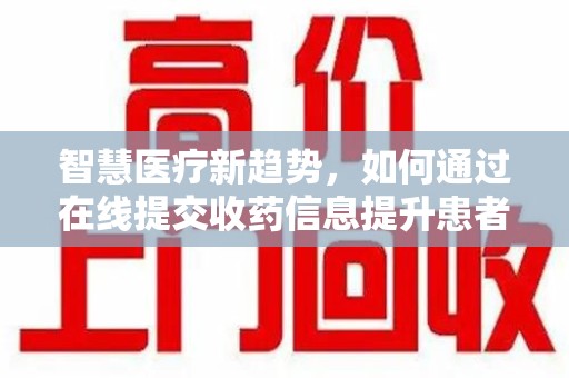 宿迁智慧医疗新趋势，如何通过在线提交收药信息提升患者体验