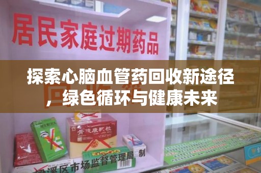 宿迁探索心脑血管药回收新途径，绿色循环与健康未来