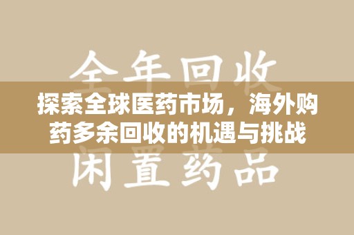 宿迁探索全球医药市场，海外购药多余回收的机遇与挑战