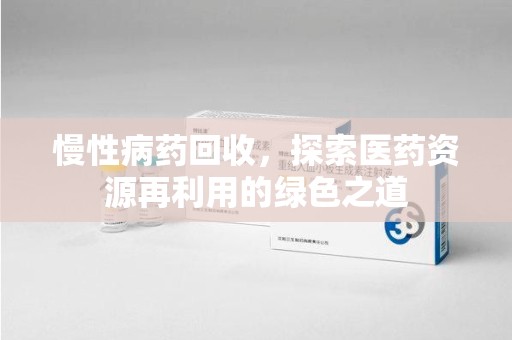 宿迁慢性病药回收，探索医药资源再利用的绿色之道