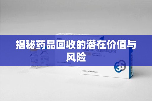 宿迁揭秘药品回收的潜在价值与风险