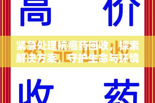宿迁紧急处理抗癌药回收，探索解决方案，守护生命与环境