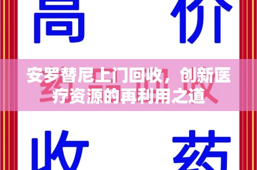 宿迁安罗替尼上门回收，创新医疗资源的再利用之道