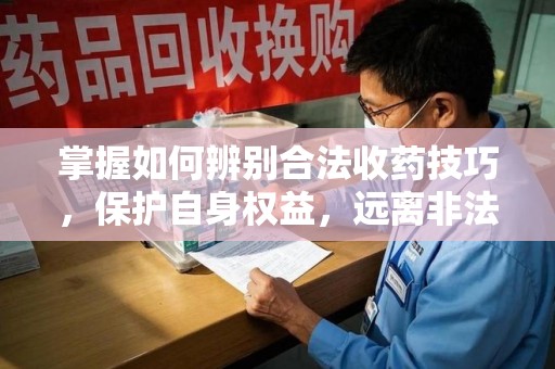 宿迁掌握如何辨别合法收药技巧，保护自身权益，远离非法交易