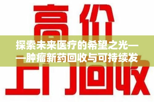 宿迁探索未来医疗的希望之光——肿瘤新药回收与可持续发展的创新之路