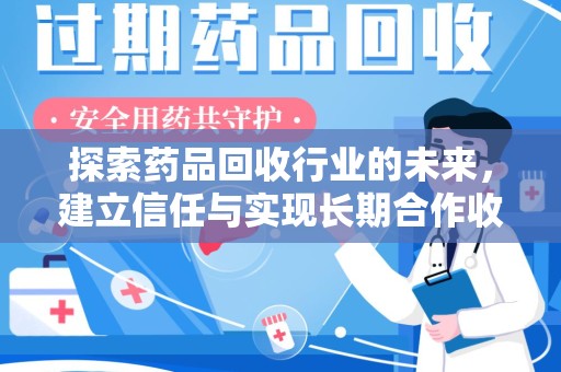 宿迁探索药品回收行业的未来，建立信任与实现长期合作收药的双赢模式
