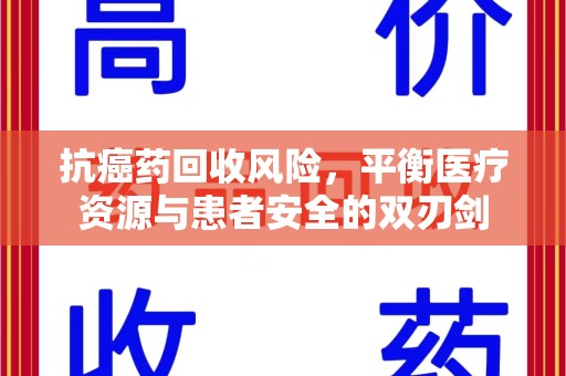 宿迁抗癌药回收风险，平衡医疗资源与患者安全的双刃剑