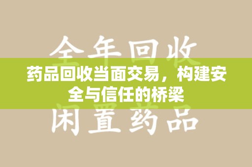 宿迁药品回收当面交易，构建安全与信任的桥梁