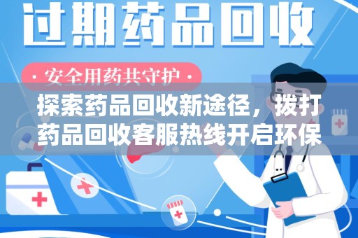 宿迁探索药品回收新途径，拨打药品回收客服热线开启环保之旅
