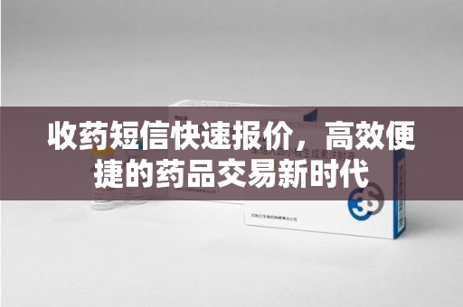 宿迁收药短信快速报价，高效便捷的药品交易新时代