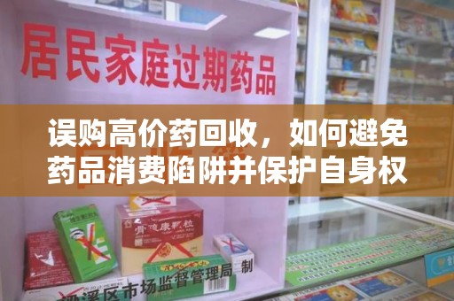 宿迁误购高价药回收，如何避免药品消费陷阱并保护自身权益