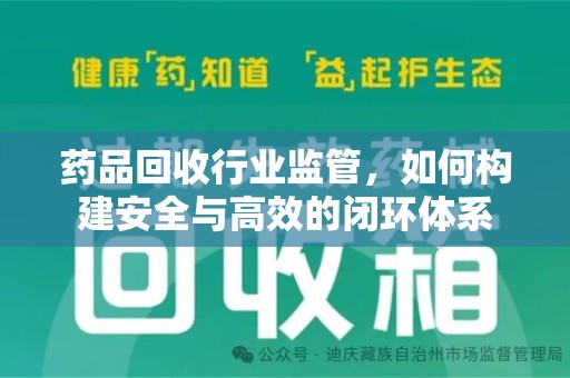 宿迁药品回收行业监管，如何构建安全与高效的闭环体系