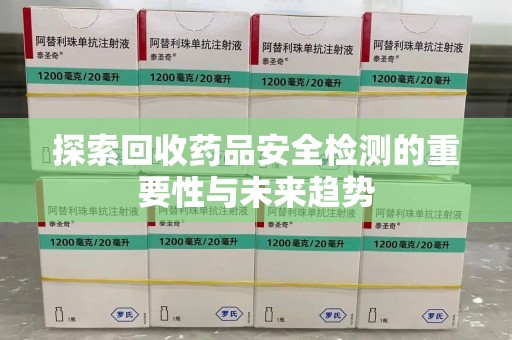 宿迁探索回收药品安全检测的重要性与未来趋势