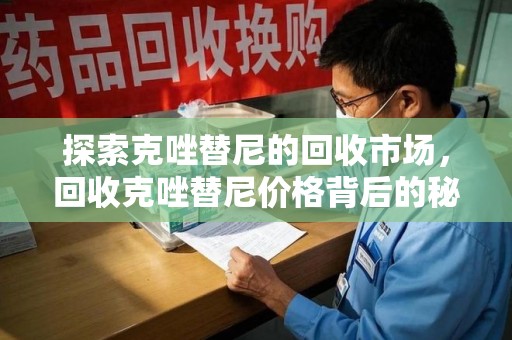 宿迁探索克唑替尼的回收市场，回收克唑替尼价格背后的秘密与趋势