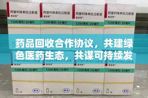 宿迁药品回收合作协议，共建绿色医药生态，共谋可持续发展未来