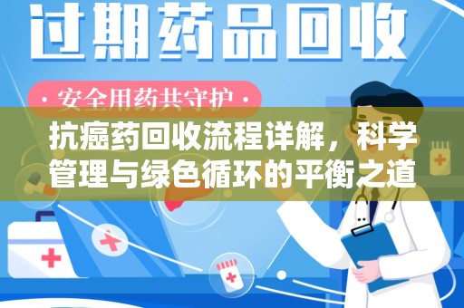 宿迁抗癌药回收流程详解，科学管理与绿色循环的平衡之道