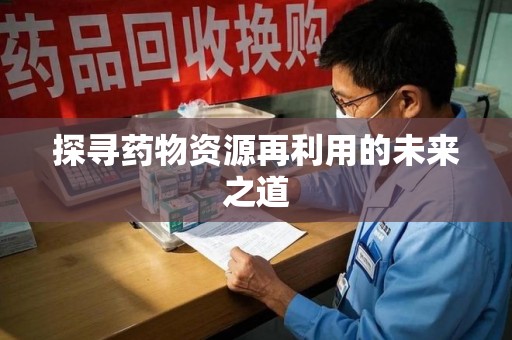 宿迁探寻药物资源再利用的未来之道
