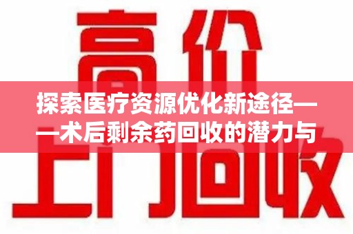 宿迁探索医疗资源优化新途径——术后剩余药回收的潜力与挑战
