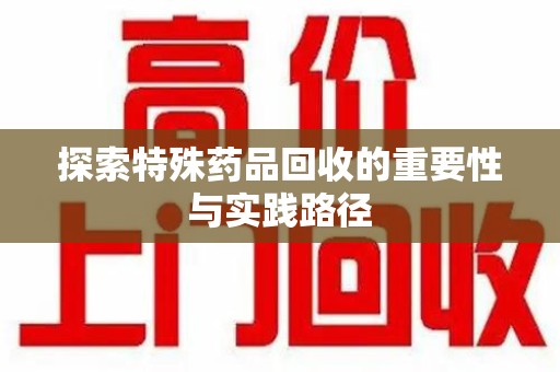 宿迁探索特殊药品回收的重要性与实践路径