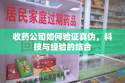 宿迁收药公司如何验证真伪，科技与经验的结合