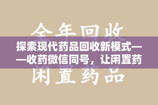 宿迁探索现代药品回收新模式——收药微信同号，让闲置药品找到新归宿