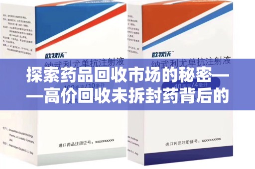 宿迁探索药品回收市场的秘密——高价回收未拆封药背后的商业逻辑与社会影响
