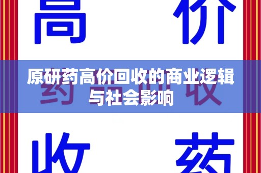 宿迁原研药高价回收的商业逻辑与社会影响