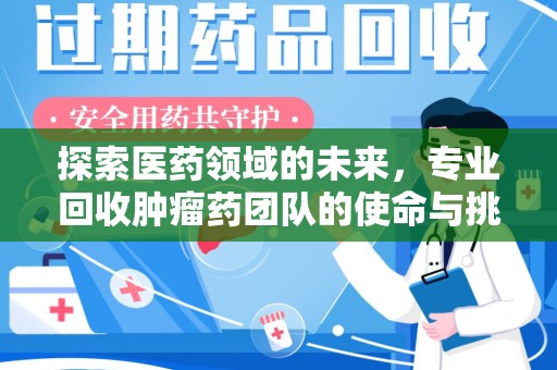 宿迁探索医药领域的未来，专业回收肿瘤药团队的使命与挑战