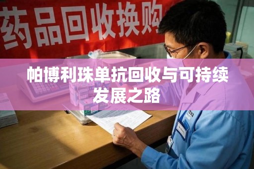 宿迁帕博利珠单抗回收与可持续发展之路