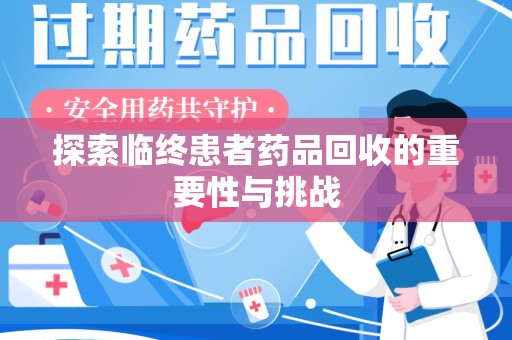 宿迁探索临终患者药品回收的重要性与挑战