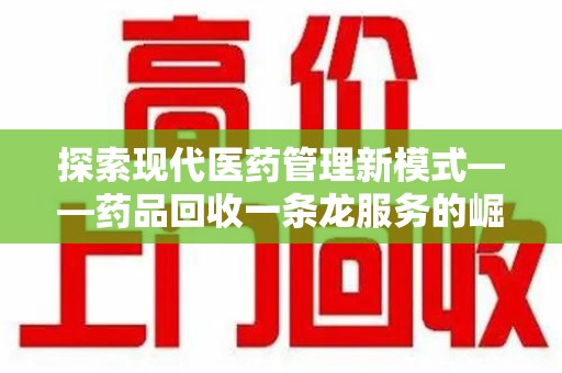 宿迁探索现代医药管理新模式——药品回收一条龙服务的崛起与未来